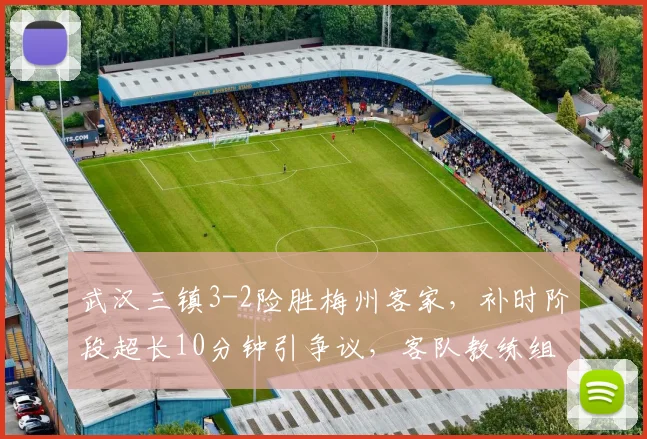 武汉三镇3-2险胜梅州客家，补时阶段超长10分钟引争议，客队教练组抗议遭红牌罚下