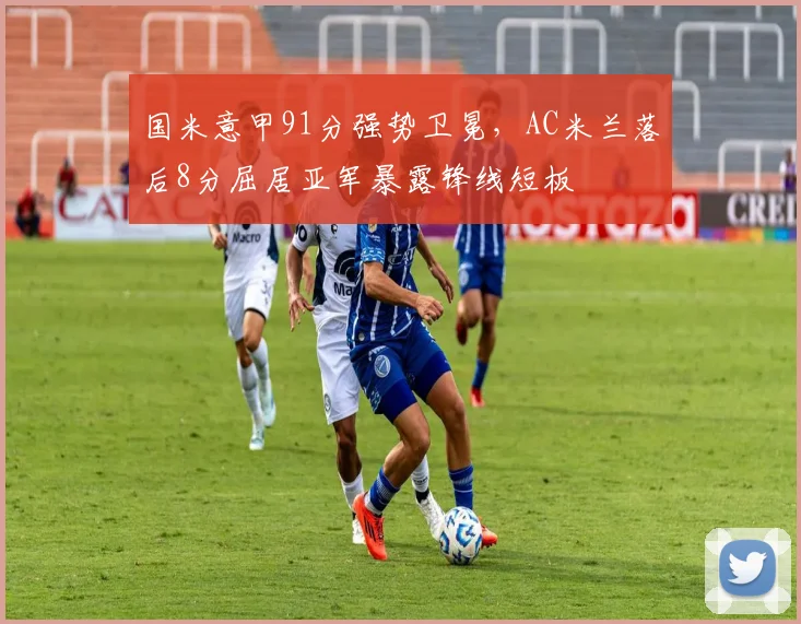 国米意甲91分强势卫冕,AC米兰落后8分屈居亚军暴露锋线短板