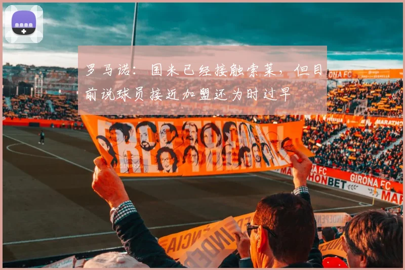 罗马诺：国米已经接触索莱，但目前说球员接近加盟还为时过早